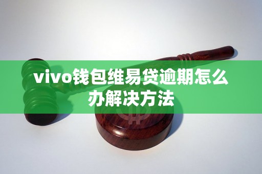 vivo钱包维易贷逾期怎么办解决方法