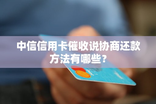 中信信用卡催收说协商还款方法有哪些？