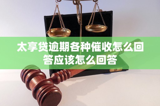 太享贷逾期各种催收怎么回答应该怎么回答