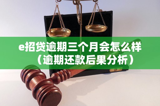 e招贷逾期三个月会怎么样（逾期还款后果分析）