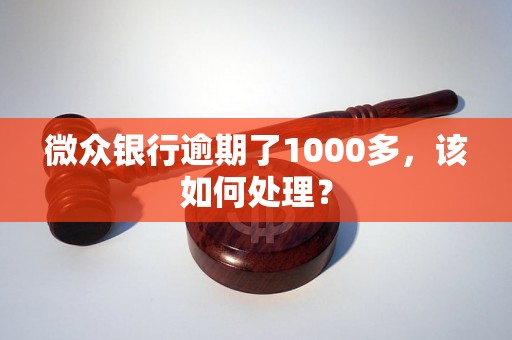 微众银行逾期了1000多，该如何处理？