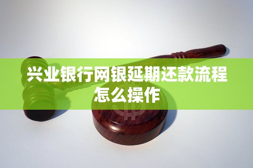 兴业银行网银延期还款流程怎么操作