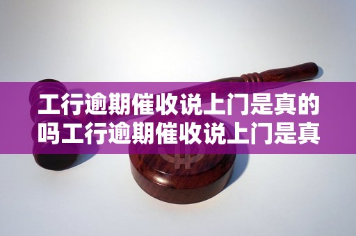 工行逾期催收说上门是真的吗工行逾期催收说上门是真的吗