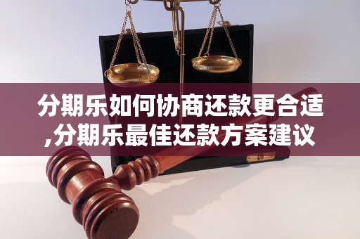 分期乐如何协商还款更合适,分期乐最佳还款方案建议