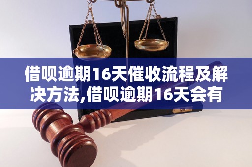 借呗逾期16天催收流程及解决方法,借呗逾期16天会有什么后果