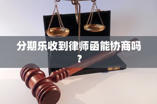 分期乐收到律师函能协商吗？