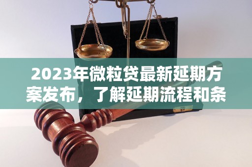 2023年微粒贷最新延期方案发布，了解延期流程和条件