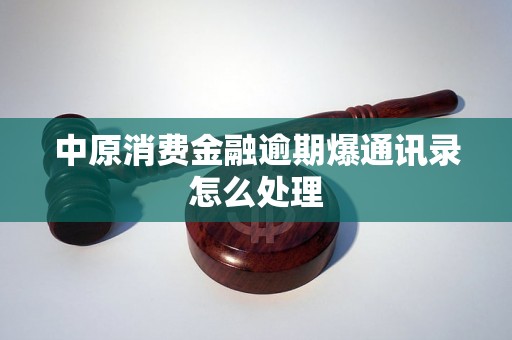 中原消费金融逾期爆通讯录怎么处理