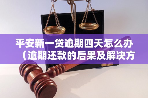 平安新一贷逾期四天怎么办（逾期还款的后果及解决方法）