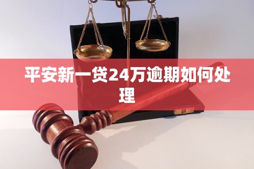 平安新一贷24万逾期如何处理