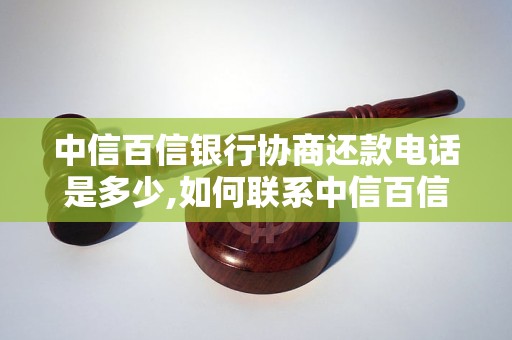 中信百信银行协商还款电话是多少,如何联系中信百信银行协商还款