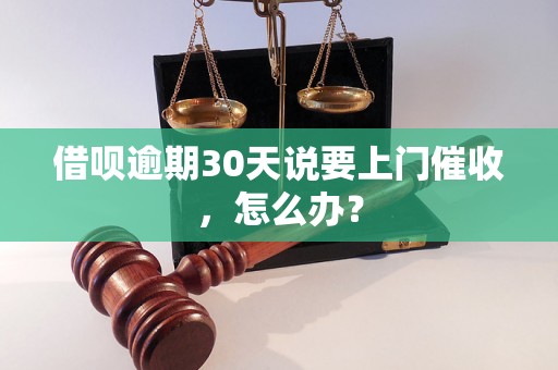 借呗逾期30天说要上门催收，怎么办？