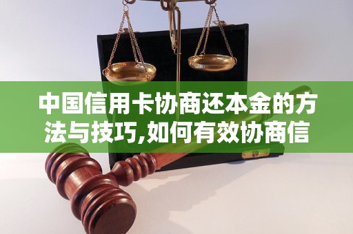 中国信用卡协商还本金的方法与技巧,如何有效协商信用卡还款