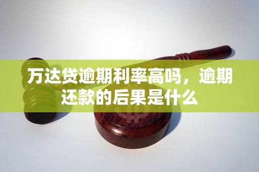 万达贷逾期利率高吗，逾期还款的后果是什么