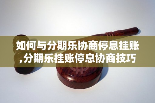 如何与分期乐协商停息挂账,分期乐挂账停息协商技巧