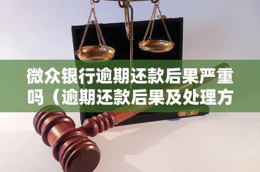 微众银行逾期还款后果严重吗（逾期还款后果及处理方法）