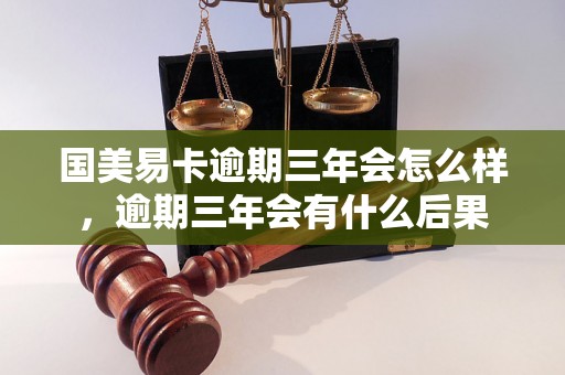 国美易卡逾期三年会怎么样，逾期三年会有什么后果