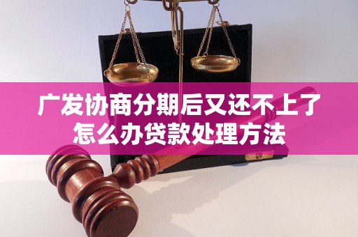 广发协商分期后又还不上了怎么办贷款处理方法