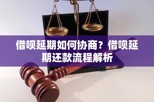 借呗延期如何协商？借呗延期还款流程解析