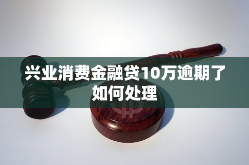 兴业消费金融贷10万逾期了如何处理