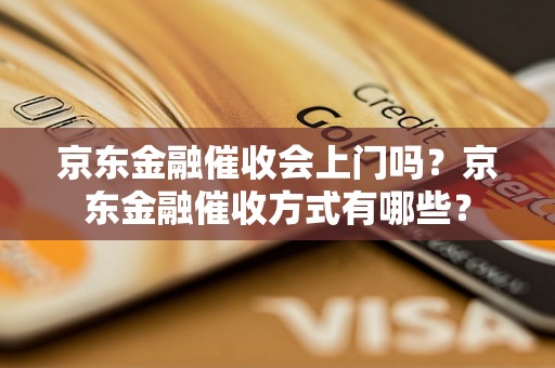 京东金融催收会上门吗？京东金融催收方式有哪些？