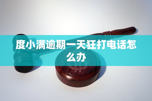 度小满逾期一天狂打电话怎么办