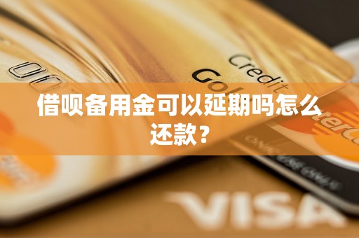 借呗备用金可以延期吗怎么还款？