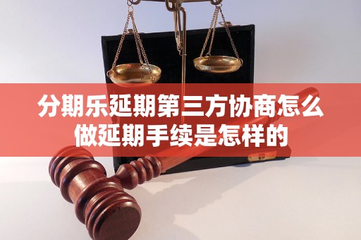 分期乐延期第三方协商怎么做延期手续是怎样的