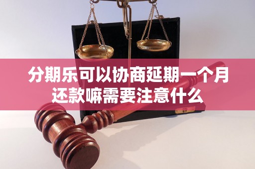 分期乐可以协商延期一个月还款嘛需要注意什么