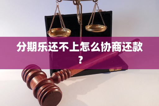 分期乐还不上怎么协商还款？