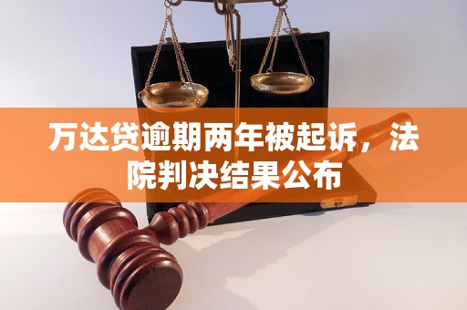 万达贷逾期两年被起诉，法院判决结果公布