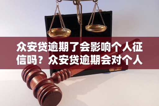 众安贷逾期了会影响个人征信吗？众安贷逾期会对个人信用记录产生什么影响？