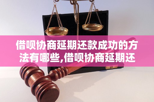 借呗协商延期还款成功的方法有哪些,借呗协商延期还款的技巧