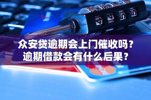 众安贷逾期会上门催收吗？逾期借款会有什么后果？