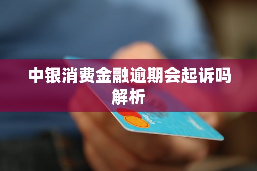 中银消费金融逾期会起诉吗解析