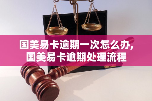 国美易卡逾期一次怎么办,国美易卡逾期处理流程