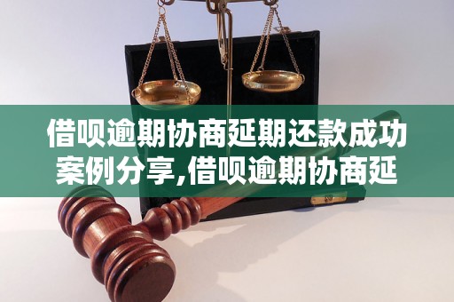 借呗逾期协商延期还款成功案例分享,借呗逾期协商延期还款方法详解