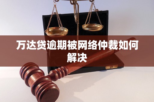 万达贷逾期被网络仲裁如何解决