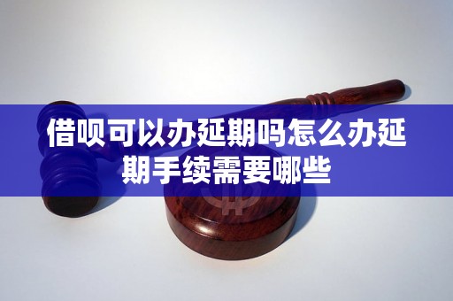 借呗可以办延期吗怎么办延期手续需要哪些