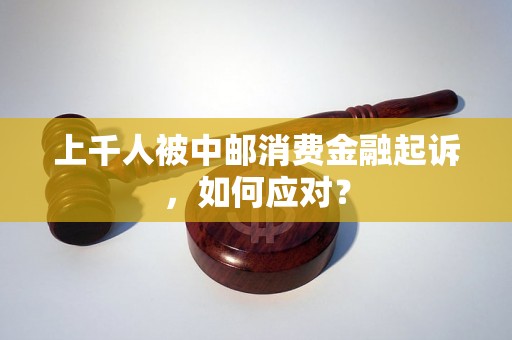 上千人被中邮消费金融起诉，如何应对？