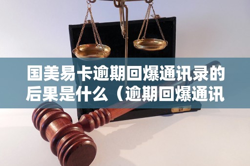 国美易卡逾期回爆通讯录的后果是什么（逾期回爆通讯录会有什么影响）