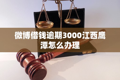 微博借钱逾期3000江西鹰潭怎么办理