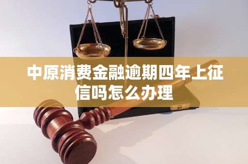 中原消费金融逾期四年上征信吗怎么办理