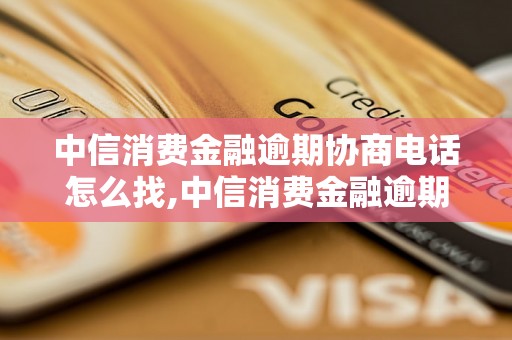 中信消费金融逾期协商电话怎么找,中信消费金融逾期协商电话号码查询