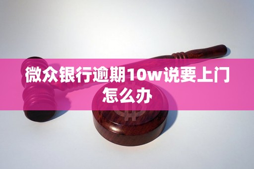 微众银行逾期10w说要上门怎么办