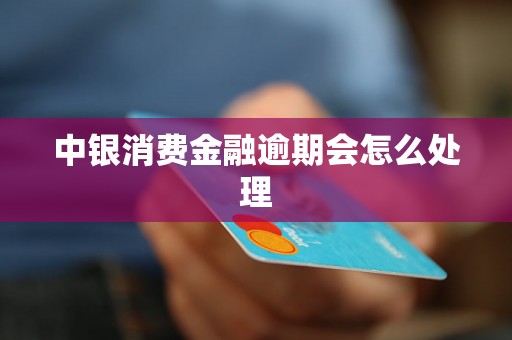 中银消费金融逾期会怎么处理