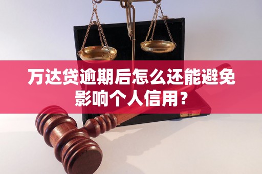 万达贷逾期后怎么还能避免影响个人信用？