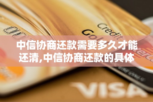 中信协商还款需要多久才能还清,中信协商还款的具体流程