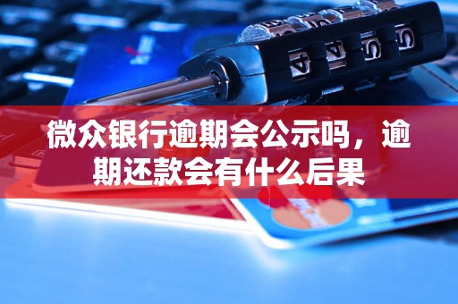 微众银行逾期会公示吗，逾期还款会有什么后果