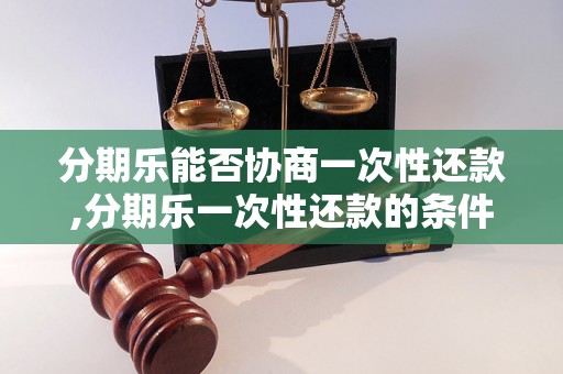 分期乐能否协商一次性还款,分期乐一次性还款的条件是什么